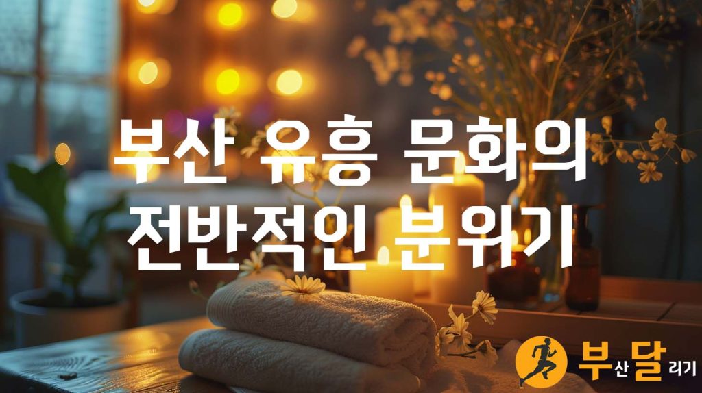 부산 유흥 문화의 전반적인 분위기